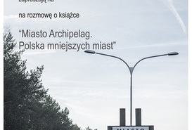 Zaproszenie - „Miasto Archipelag. Polska mniejszych miast”