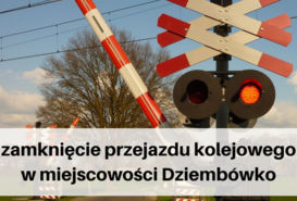 Zamknięcie przejazdu kolejowego w miejscowości Dziembówko