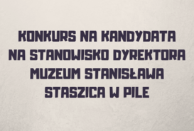 Konkurs na kandydata na stanowisko dyrektora Muzeum Stanisława Staszica w Pile
