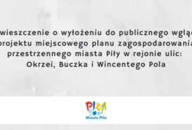 Obwieszczenie o wyłożeniu do publicznego wglądu projektu miejscowego planu zagospodarowania przestrzennego miasta Piły w rejonie ulic: Okrzi, Buczka i Wincentego Pola